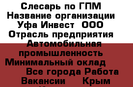 Слесарь по ГПМ › Название организации ­ Уфа-Инвест, ООО › Отрасль предприятия ­ Автомобильная промышленность › Минимальный оклад ­ 55 000 - Все города Работа » Вакансии   . Крым,Каховское